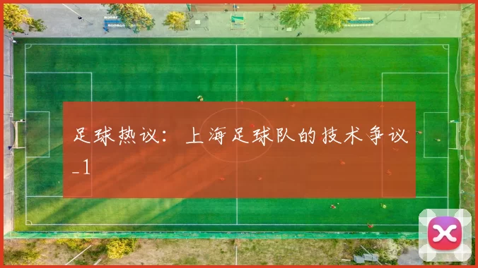 足球热议：上海足球队的技术争议_1