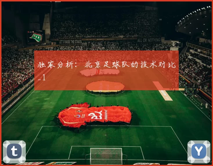 独家分析：北京足球队的技术对比_1