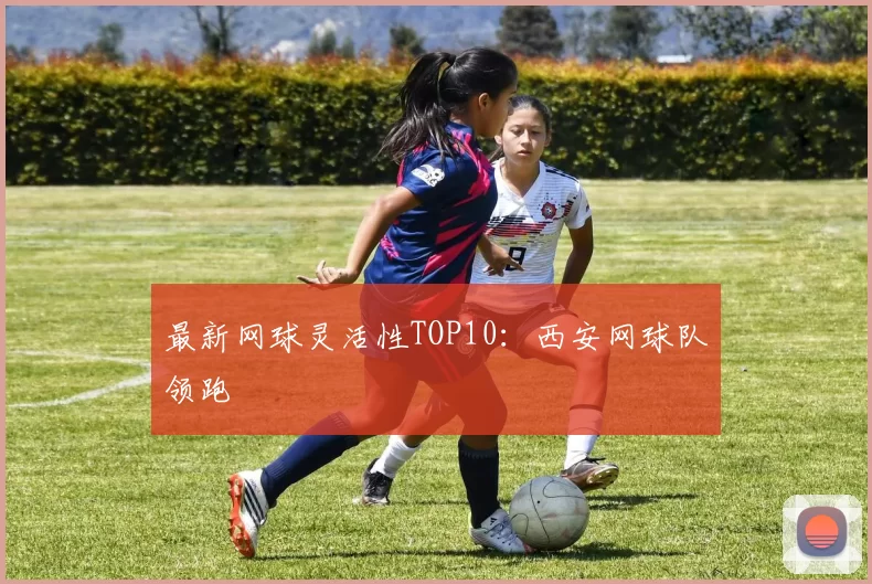 最新网球灵活性TOP10：西安网球队领跑