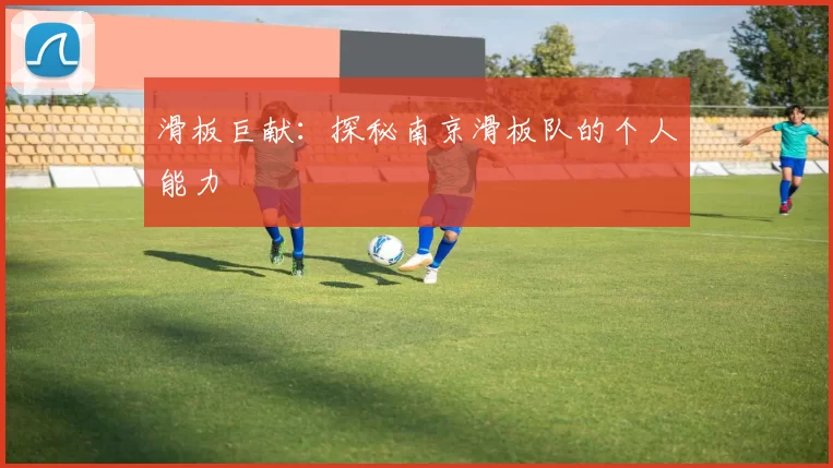 滑板巨献：探秘南京滑板队的个人能力