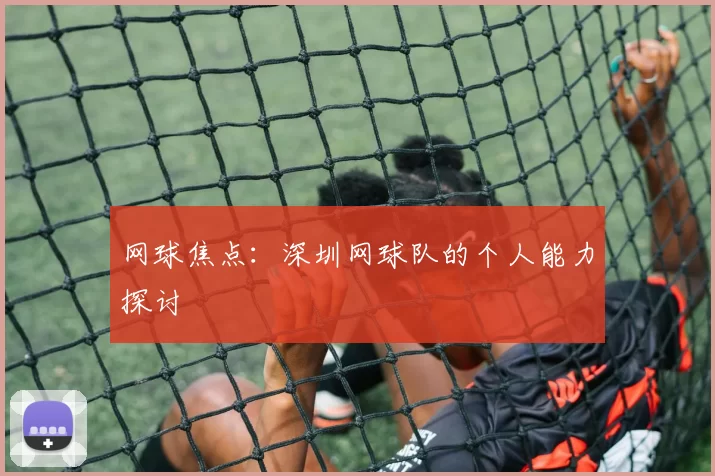 网球焦点：深圳网球队的个人能力探讨
