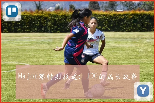 Major赛特别报道：JDG的成长故事