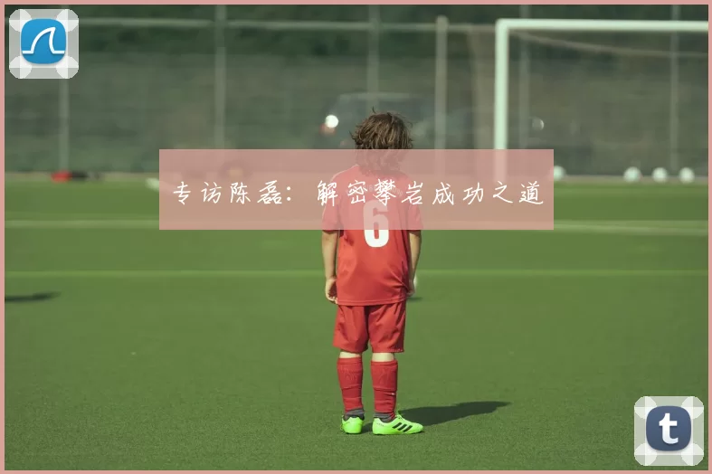 专访陈磊：解密攀岩成功之道