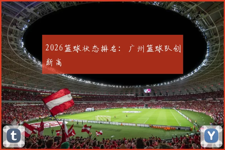 2026篮球状态排名：广州篮球队创新高