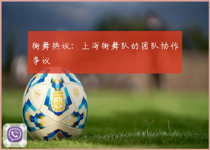 街舞热议：上海街舞队的团队协作争议